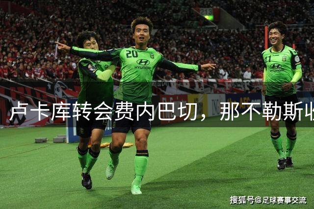 卢卡库转会费内巴切，那不勒斯收获600万欧